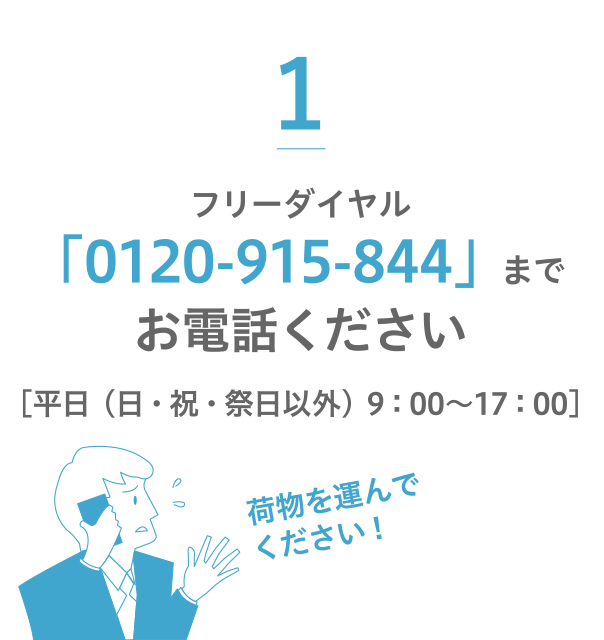 1.フリーダイヤル「0120-915-844」までお電話ください ［平日（日・祝・祭日以外）9：00〜17：00］