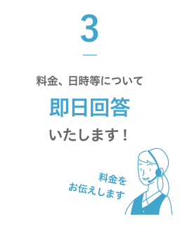 3.料金、日時等について即日回答いたします！